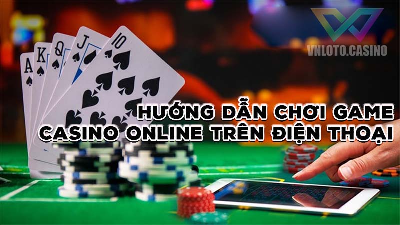Hướng dẫn chơi game casino online trực tuyến trên điện thoại 